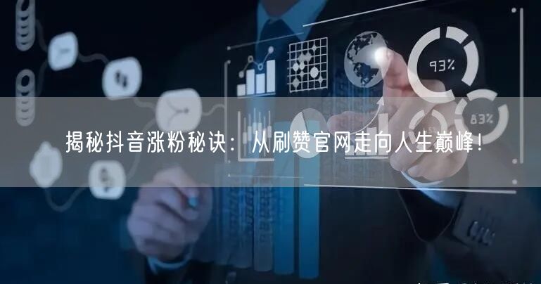 揭秘抖音涨粉秘诀：从刷赞官网走向人生巅峰！