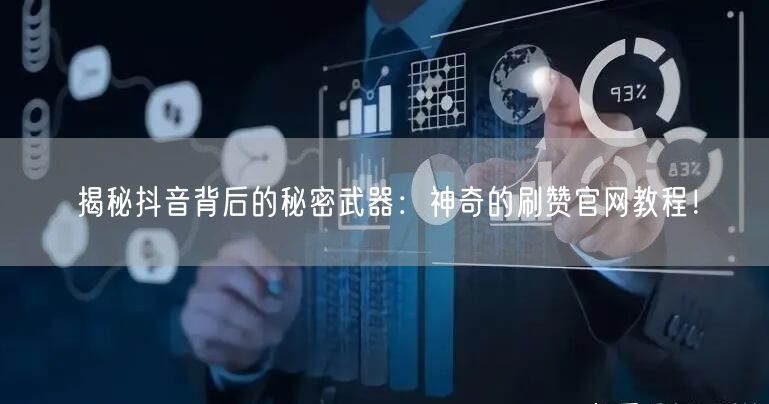 揭秘抖音背后的秘密武器：神奇的刷赞官网教程！