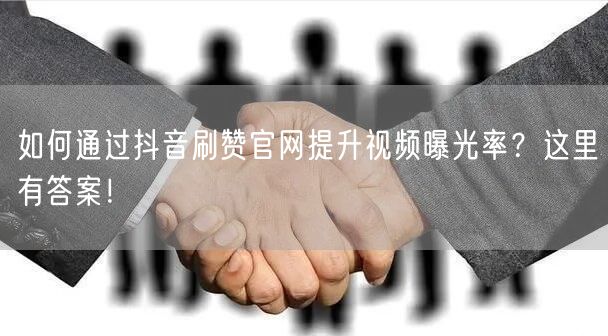 如何通过抖音刷赞官网提升视频曝光率？这里有答案！