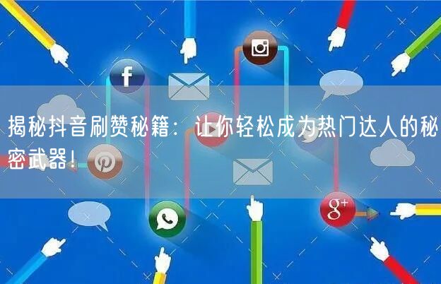 揭秘抖音刷赞秘籍：让你轻松成为热门达人的秘密武器！
