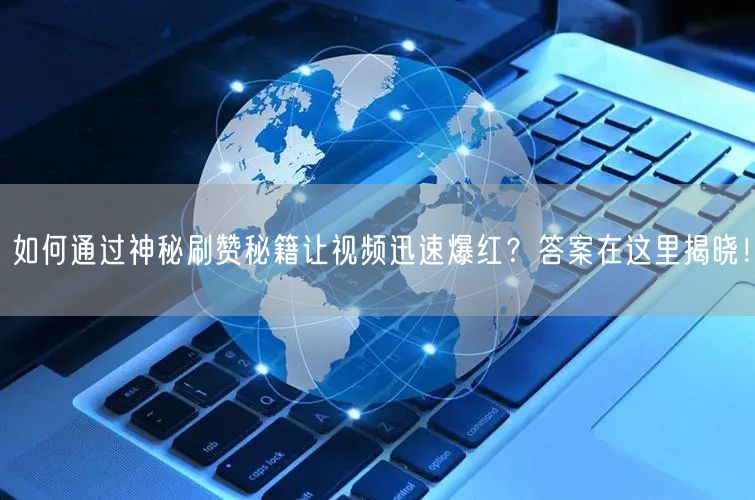 如何通过神秘刷赞秘籍让视频迅速爆红？答案在这里揭晓！