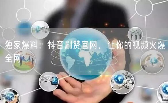独家爆料：抖音刷赞官网，让你的视频火爆全网