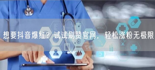 想要抖音爆红？试试刷赞官网，轻松涨粉无极限