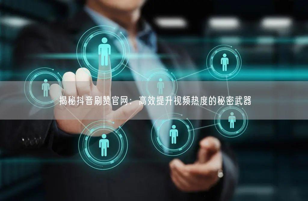 揭秘抖音刷赞官网：高效提升视频热度的秘密武器