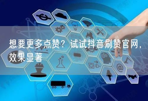 想要更多点赞？试试抖音刷赞官网，效果显著