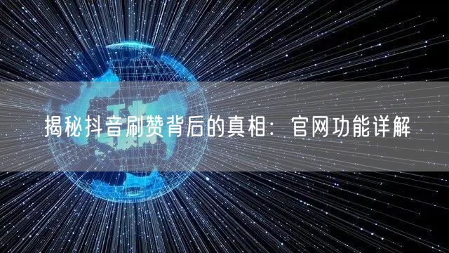 揭秘抖音刷赞背后的真相：官网功能详解