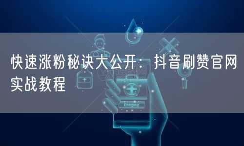 快速涨粉秘诀大公开：抖音刷赞官网实战教程