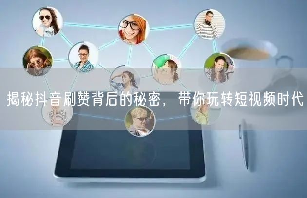 揭秘抖音刷赞背后的秘密，带你玩转短视频时代