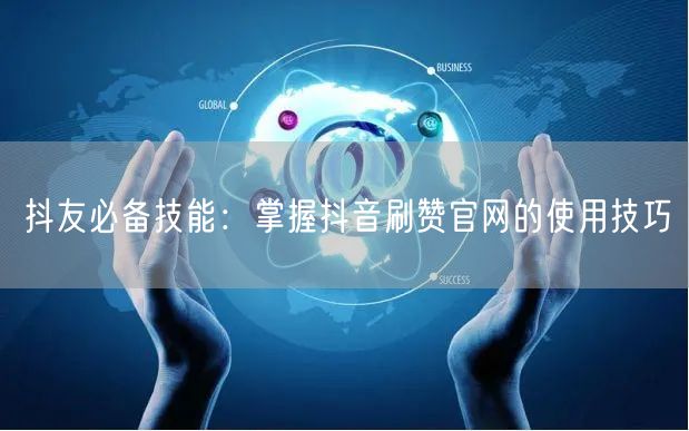 抖友必备技能：掌握抖音刷赞官网的使用技巧