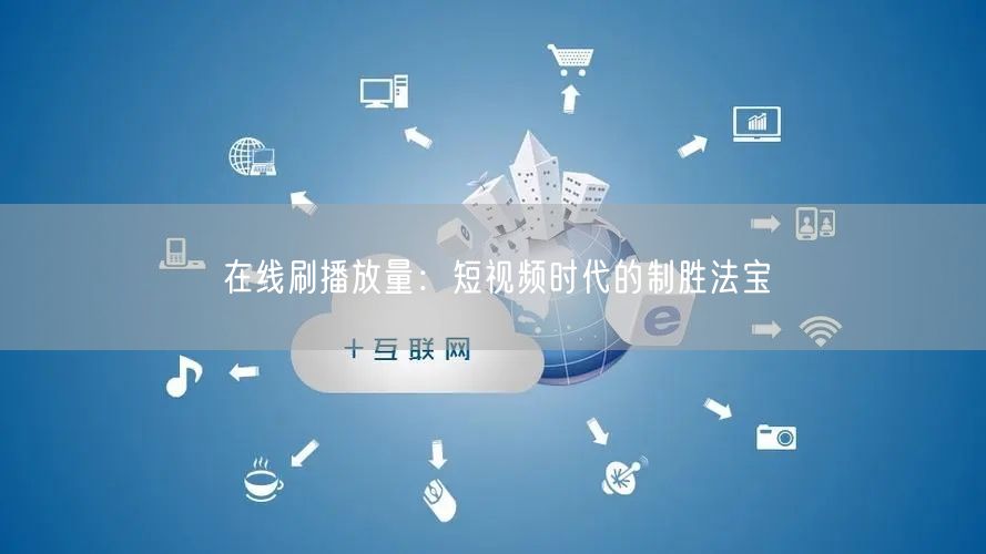 在线刷播放量：短视频时代的制胜法宝