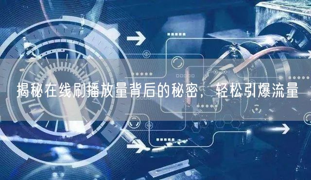 揭秘在线刷播放量背后的秘密，轻松引爆流量