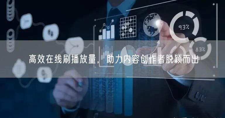 高效在线刷播放量，助力内容创作者脱颖而出