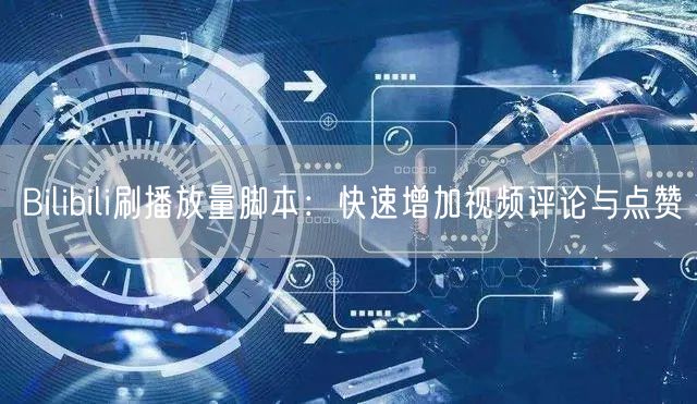 Bilibili刷播放量脚本：快速增加视频评论与点赞