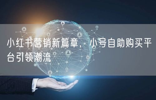 小红书营销新篇章，小号自助购买平台引领潮流