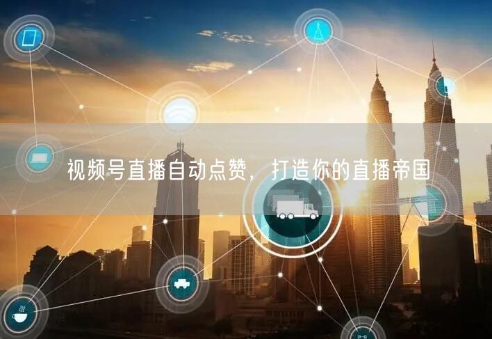 视频号直播自动点赞，打造你的直播帝国