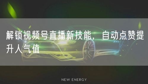 解锁视频号直播新技能，自动点赞提升人气值