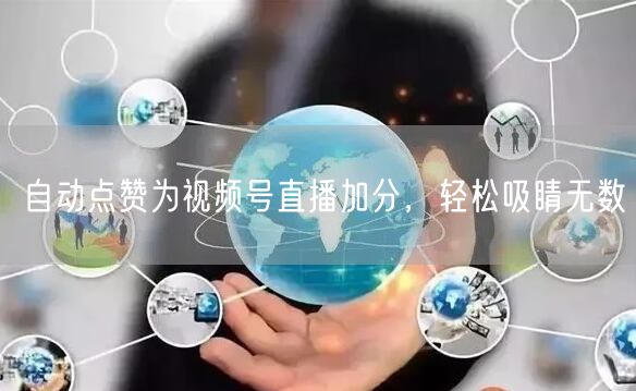 自动点赞为视频号直播加分，轻松吸睛无数