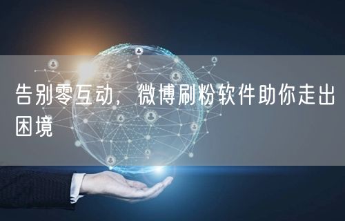 告别零互动，微博刷粉软件助你走出困境