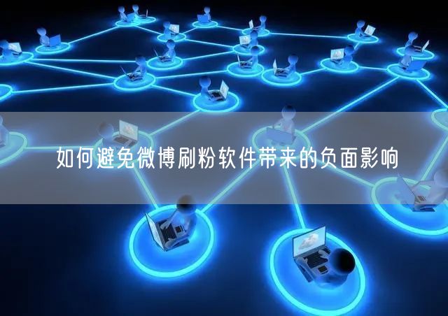 如何避免微博刷粉软件带来的负面影响