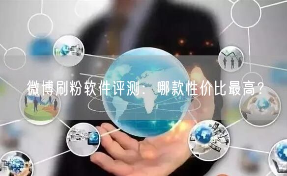 微博刷粉软件评测：哪款性价比最高？