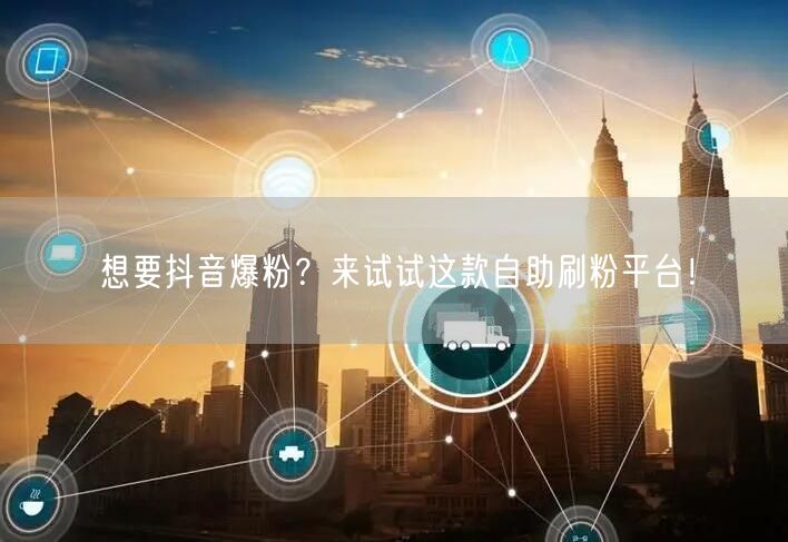 想要抖音爆粉？来试试这款自助刷粉平台！